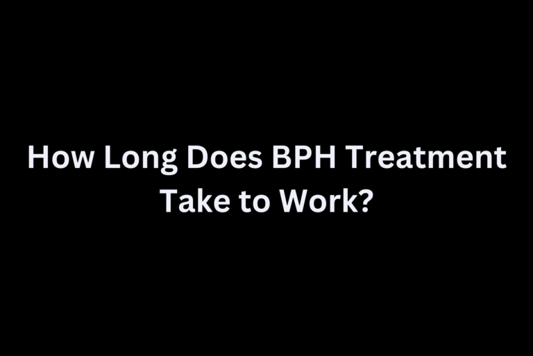 How Long Does BPH Treatment Take to Work