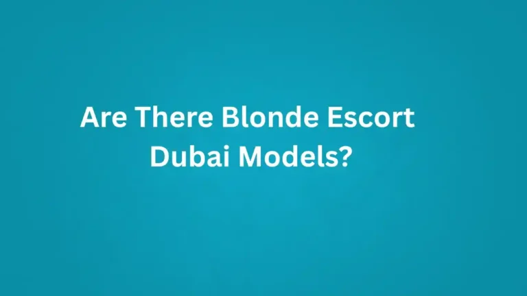 Are There Blonde Escort Dubai Models